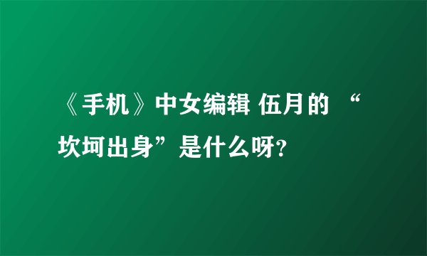 《手机》中女编辑 伍月的 “坎坷出身”是什么呀?