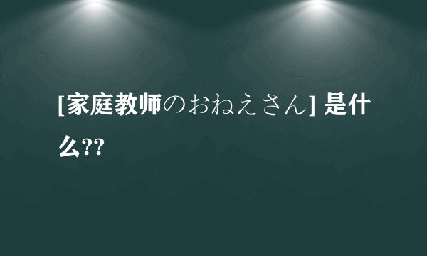 [家庭教师のおねえさん] 是什么??