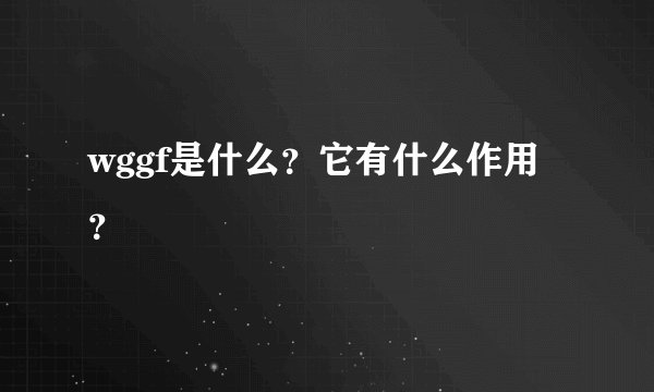 wggf是什么？它有什么作用？