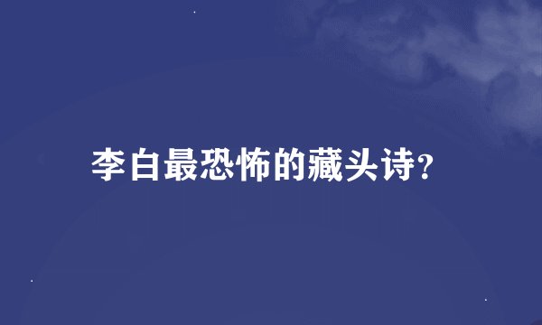 李白最恐怖的藏头诗？