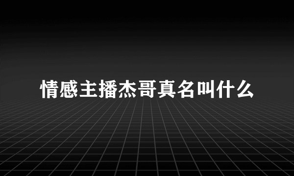 情感主播杰哥真名叫什么