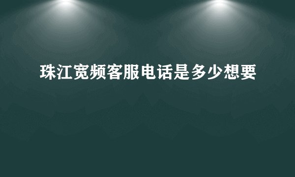 珠江宽频客服电话是多少想要