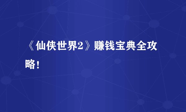 《仙侠世界2》赚钱宝典全攻略！