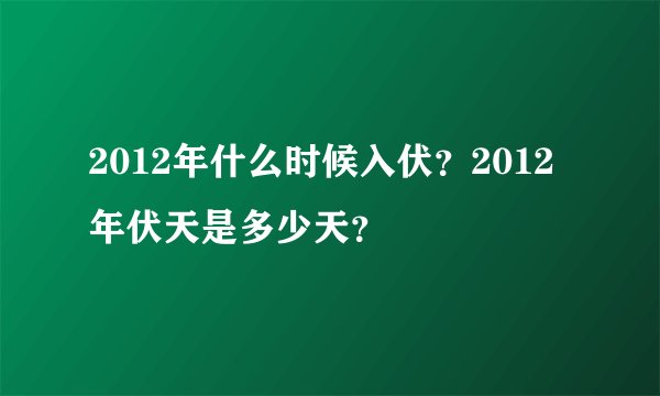 2012年什么时候入伏？2012年伏天是多少天？