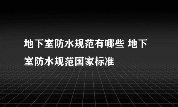 地下室防水规范有哪些 地下室防水规范国家标准