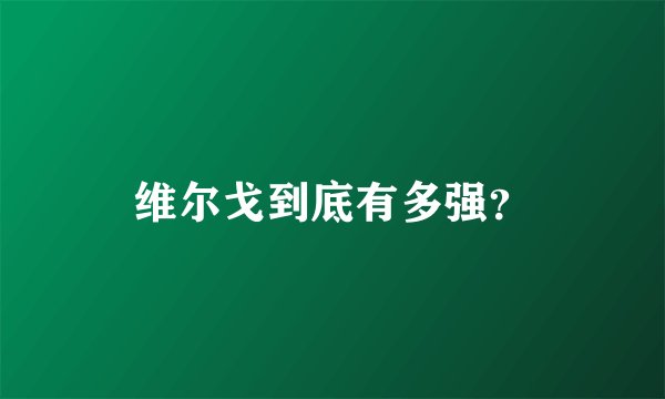 维尔戈到底有多强？