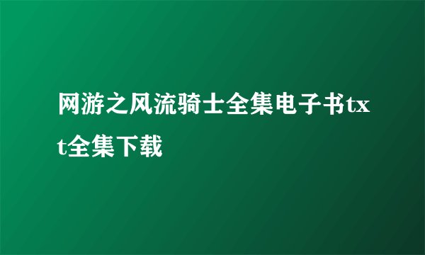 网游之风流骑士全集电子书txt全集下载