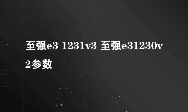 至强e3 1231v3 至强e31230v2参数