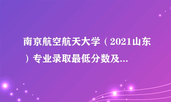 南京航空航天大学（2021山东）专业录取最低分数及选科要求