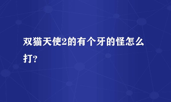 双猫天使2的有个牙的怪怎么打？