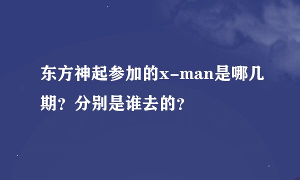 东方神起参加的x-man是哪几期？分别是谁去的？