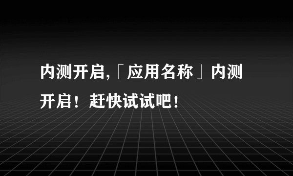 内测开启,「应用名称」内测开启!赶快试试吧!