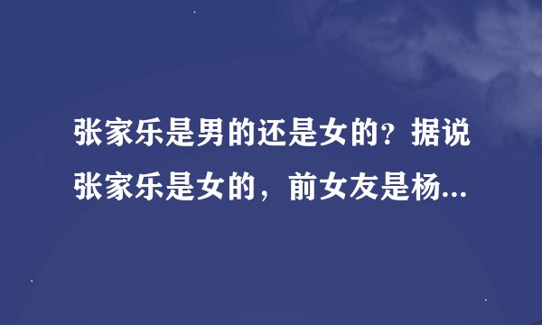 张家乐是男的还是女的？据说张家乐是女的，前女友是杨静shadow
