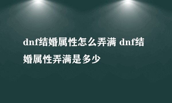 dnf结婚属性怎么弄满 dnf结婚属性弄满是多少
