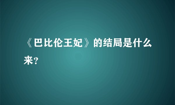 《巴比伦王妃》的结局是什么来？
