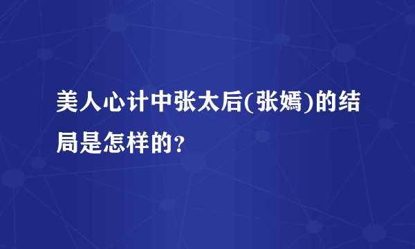 美人心计中张太后(张嫣)的结局是怎样的？