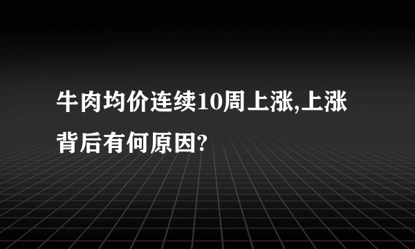 牛肉均价连续10周上涨,上涨背后有何原因?
