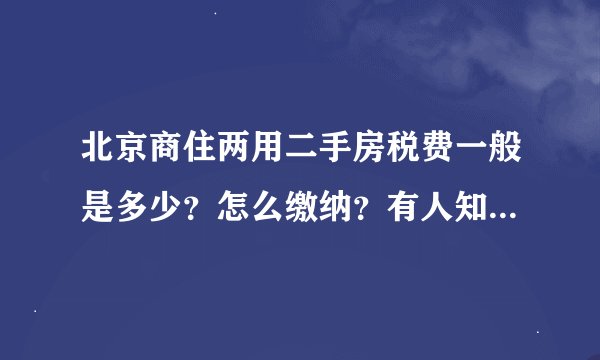 北京商住两用二手房税费一般是多少？怎么缴纳？有人知道该怎么办啊