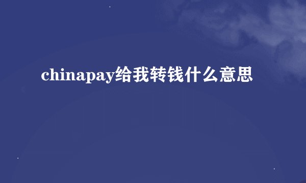 chinapay给我转钱什么意思