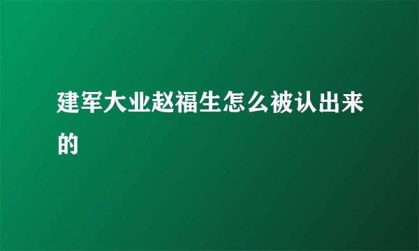 建军大业赵福生怎么被认出来的