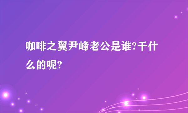 咖啡之翼尹峰老公是谁?干什么的呢?