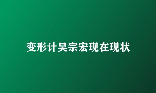 变形计吴宗宏现在现状
