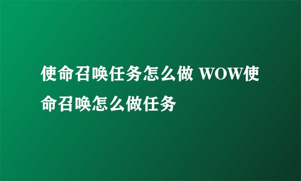 使命召唤任务怎么做 WOW使命召唤怎么做任务