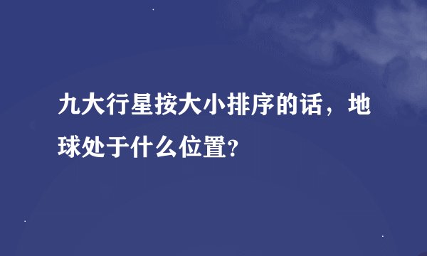 九大行星按大小排序的话，地球处于什么位置？