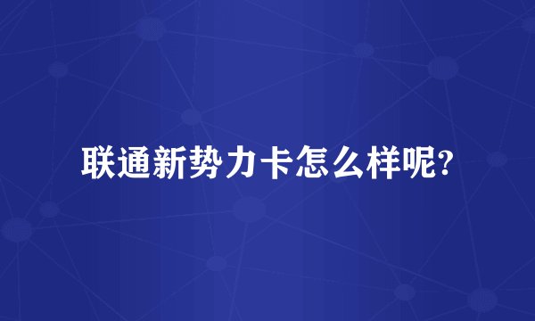 联通新势力卡怎么样呢?