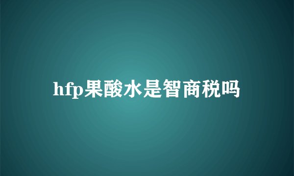 hfp果酸水是智商税吗