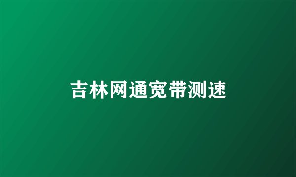 吉林网通宽带测速