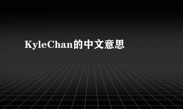 KyleChan的中文意思