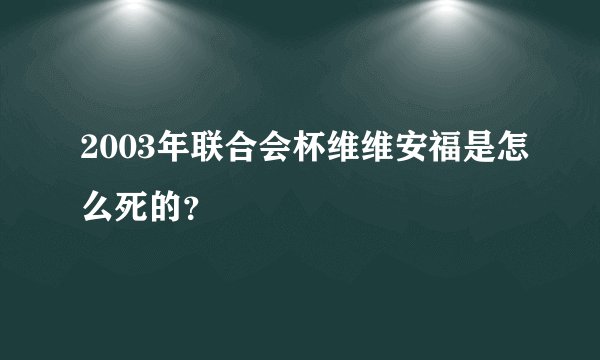 2003年联合会杯维维安福是怎么死的？
