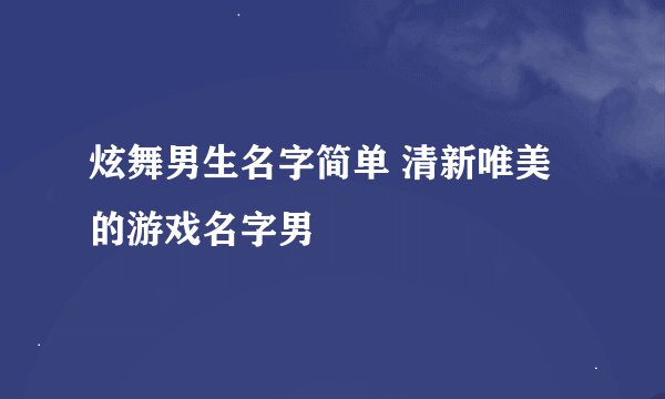 炫舞男生名字简单 清新唯美的游戏名字男