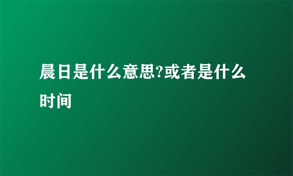 晨日是什么意思?或者是什么时间