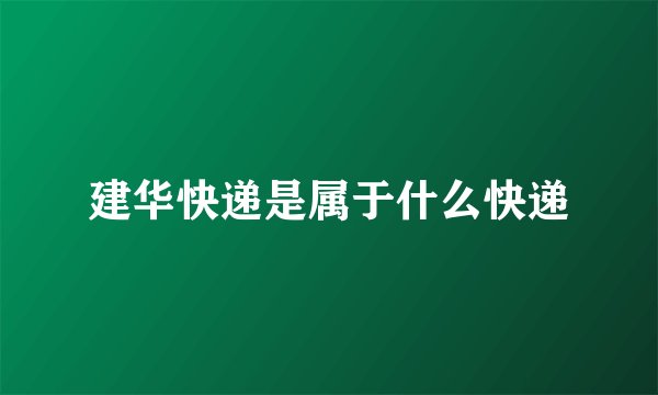 建华快递是属于什么快递