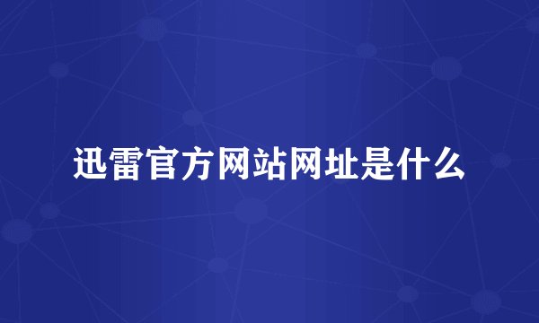 迅雷官方网站网址是什么