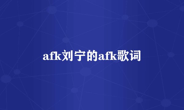 afk刘宁的afk歌词