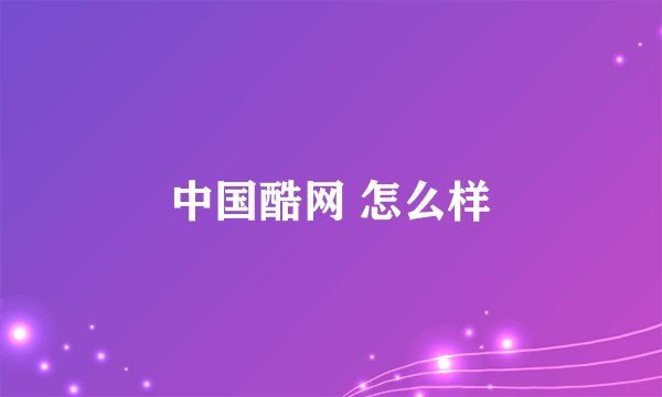 中国酷网 怎么样