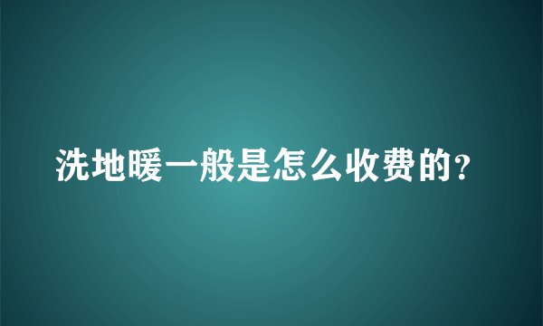 洗地暖一般是怎么收费的？