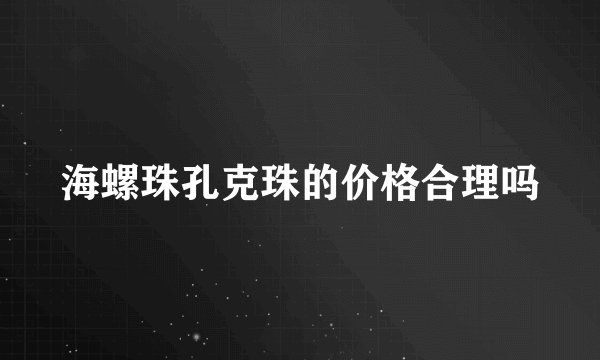 海螺珠孔克珠的价格合理吗