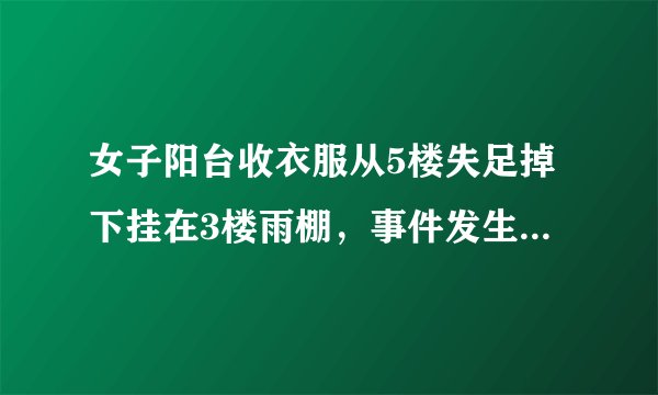 女子阳台收衣服从5楼失足掉下挂在3楼雨棚,事件发生的原因有哪些?