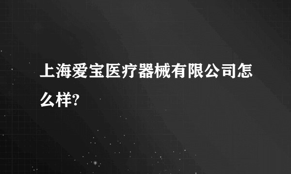 上海爱宝医疗器械有限公司怎么样?