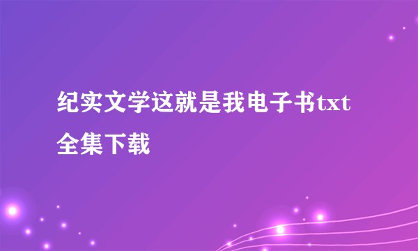 纪实文学这就是我电子书txt全集下载