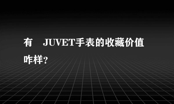 有喴JUVET手表的收藏价值咋样？
