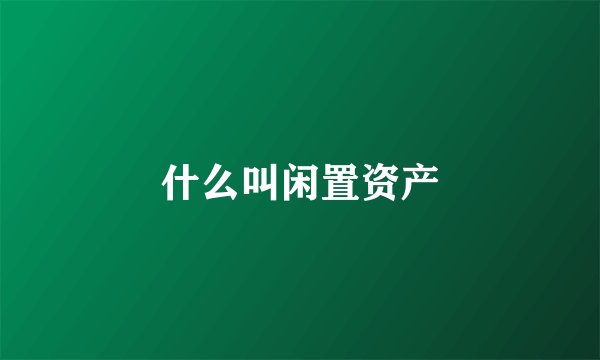 什么叫闲置资产