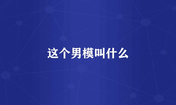 这个男模叫什么
