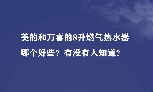 美的和万喜的8升燃气热水器哪个好些？有没有人知道？