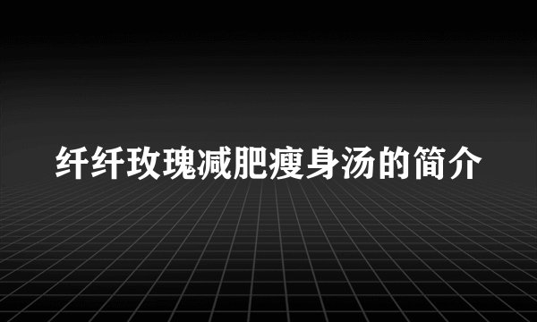 纤纤玫瑰减肥瘦身汤的简介