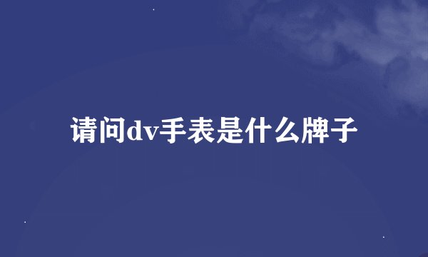 请问dv手表是什么牌子